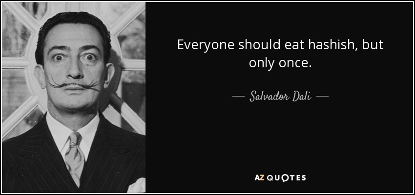 Everyone should eat hashish, but only once. - Salvador Dali