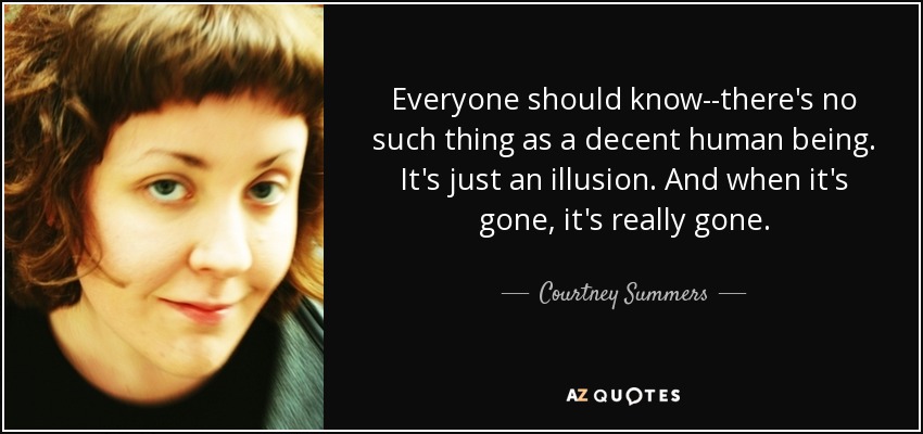 Everyone should know--there's no such thing as a decent human being. It's just an illusion. And when it's gone, it's really gone. - Courtney Summers