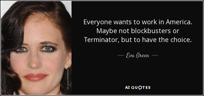 Todo el mundo quiere trabajar en Estados Unidos. Quizá no en éxitos de taquilla o Terminator, pero sí tener la posibilidad de elegir. - Eva Green