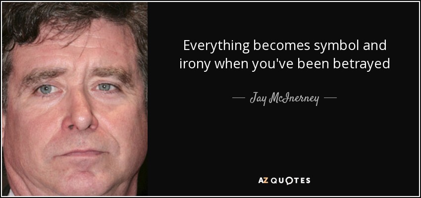 Everything becomes symbol and irony when you've been betrayed - Jay McInerney