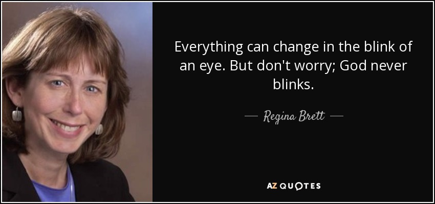 Everything can change in the blink of an eye. But don't worry; God never blinks. - Regina Brett