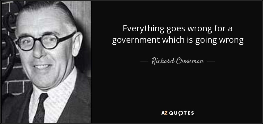 Everything goes wrong for a government which is going wrong - Richard Crossman