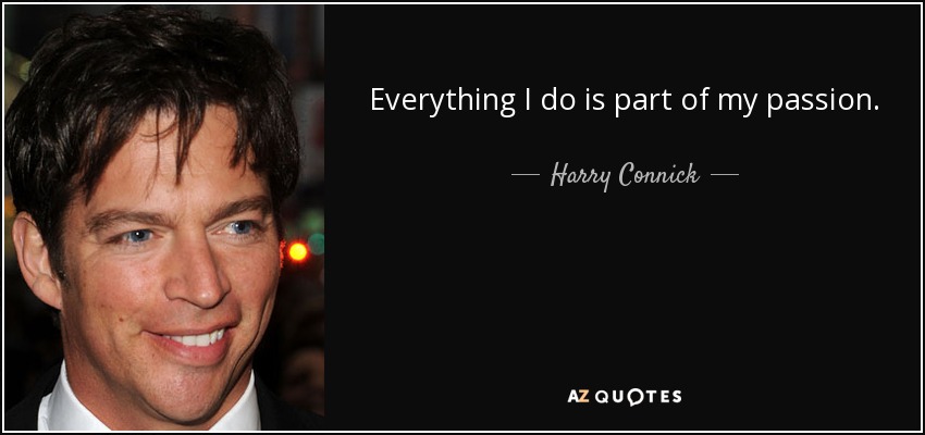 Todo lo que hago forma parte de mi pasión. - Harry Connick, Jr.