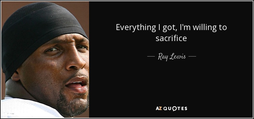 Everything I got, I'm willing to sacrifice - Ray Lewis