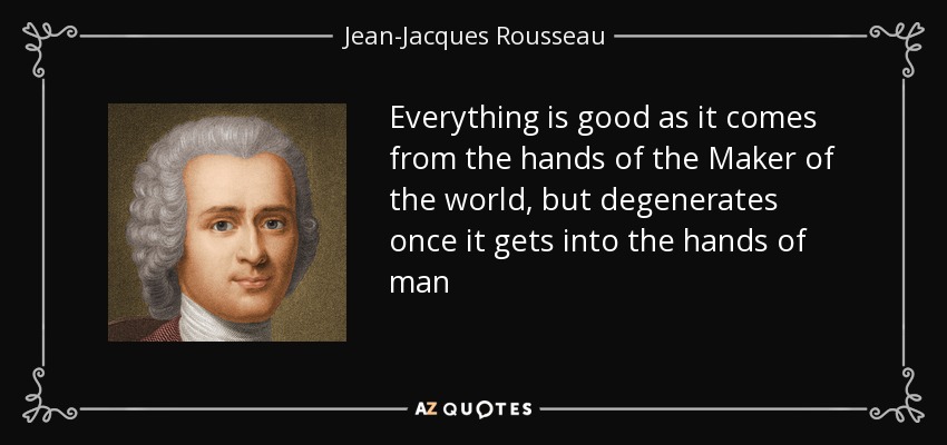 Todo es bueno cuando sale de las manos del Hacedor del mundo, pero degenera cuando llega a manos del hombre - Jean-Jacques Rousseau