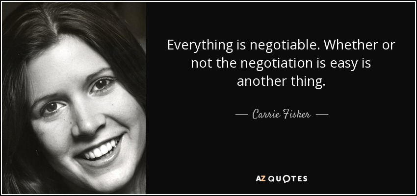 Everything is negotiable. Whether or not the negotiation is easy is another thing. - Carrie Fisher