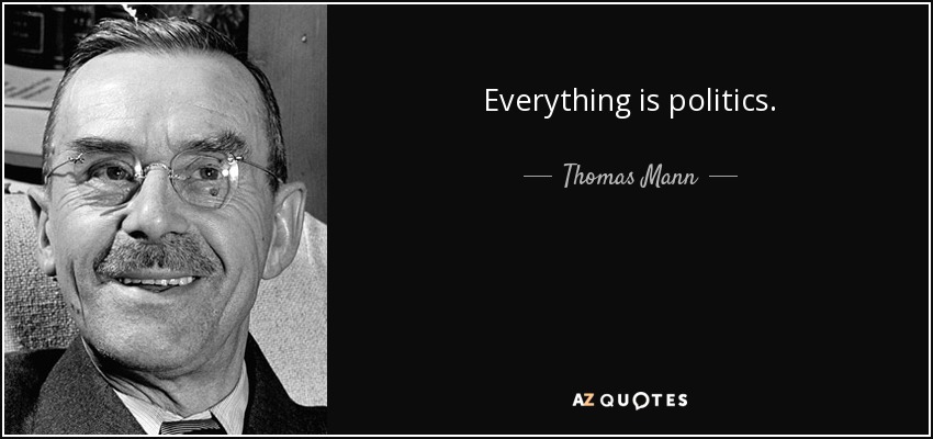 Everything is politics. - Thomas Mann