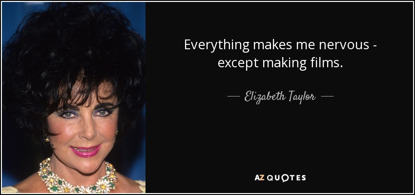 Everything makes me nervous - except making films. - Elizabeth Taylor