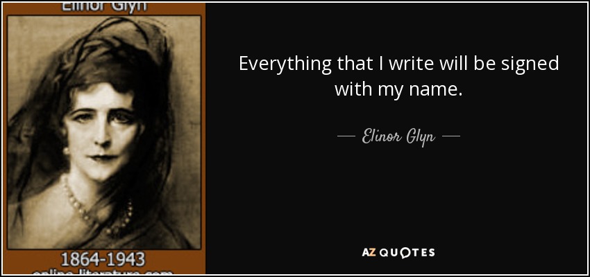 Everything that I write will be signed with my name. - Elinor Glyn