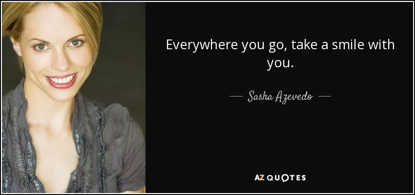 Everywhere you go, take a smile with you. - Sasha Azevedo