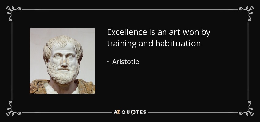 Excellence is an art won by training and habituation. - Aristotle