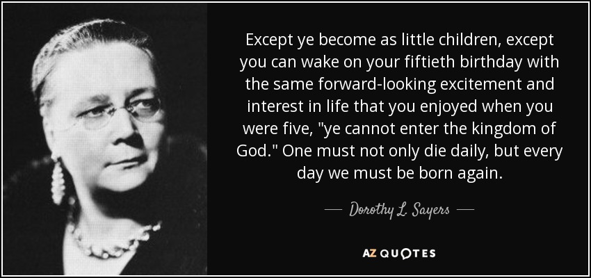 Except ye become as little children, except you can wake on your fiftieth birthday with the same forward-looking excitement and interest in life that you enjoyed when you were five, 