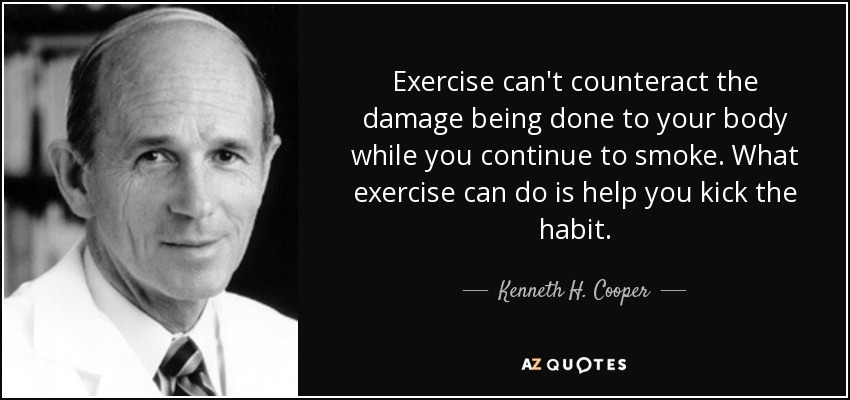 El ejercicio no puede contrarrestar el daño que sufre su cuerpo mientras sigue fumando. Lo que sí puede hacer es ayudarle a abandonar el hábito. - Kenneth H. Cooper