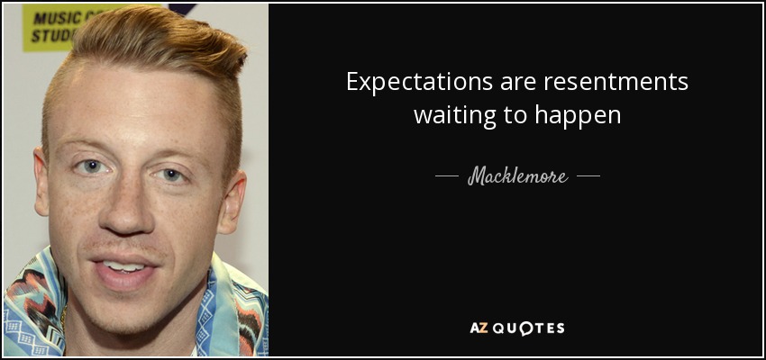 Expectations are resentments waiting to happen - Macklemore