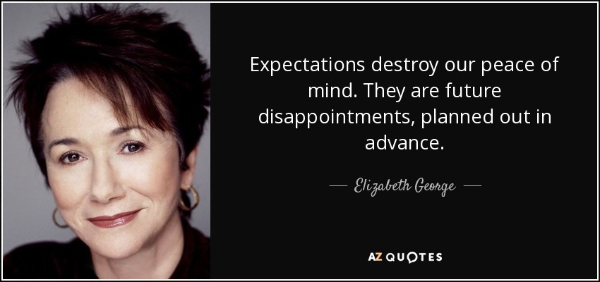 Expectations destroy our peace of mind. They are future disappointments, planned out in advance. - Elizabeth George