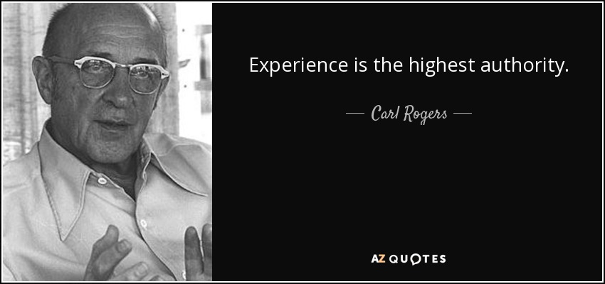 Experience is the highest authority. - Carl Rogers