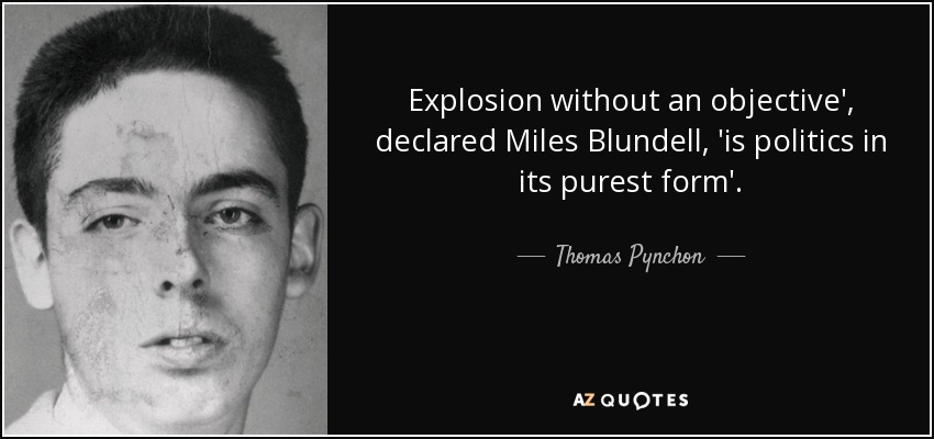 Explosion without an objective', declared Miles Blundell, 'is politics in its purest form'. - Thomas Pynchon