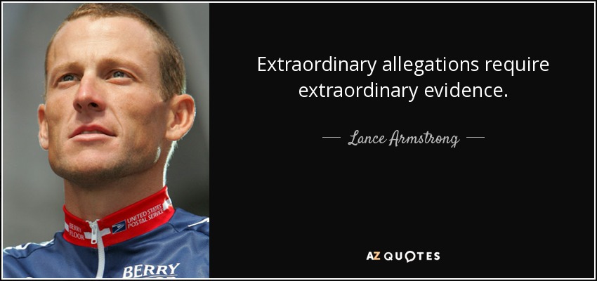 Extraordinary allegations require extraordinary evidence. - Lance Armstrong
