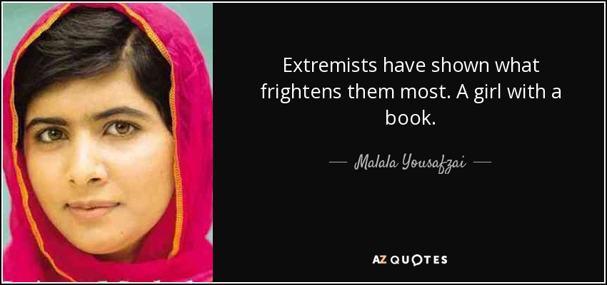 Extremists have shown what frightens them most. A girl with a book. - Malala Yousafzai
