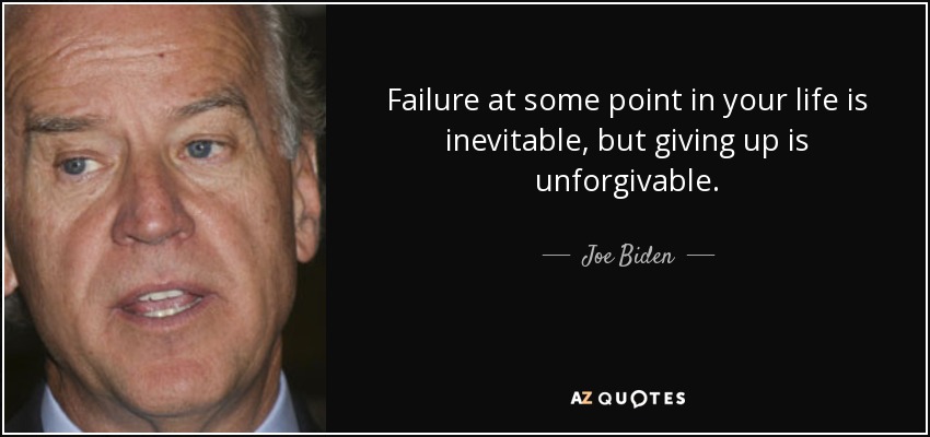 Failure at some point in your life is inevitable, but giving up is unforgivable. - Joe Biden