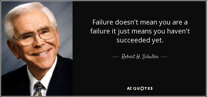 El fracaso no significa que seas un fracasado, sino que aún no has triunfado. - Robert H. Schuller
