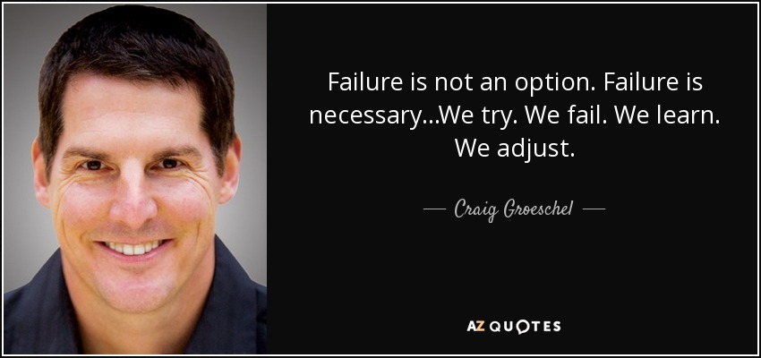 Failure is not an option. Failure is necessary...We try. We fail. We learn. We adjust. - Craig Groeschel