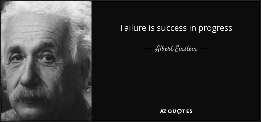 Failure is success in progress - Albert Einstein