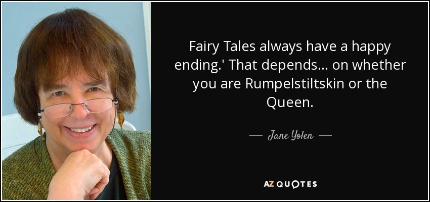 Fairy Tales always have a happy ending.' That depends... on whether you are Rumpelstiltskin or the Queen. - Jane Yolen