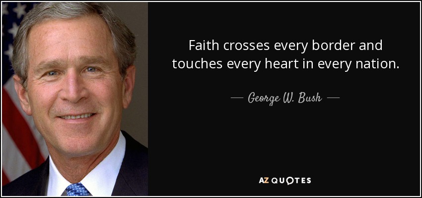 La fe cruza todas las fronteras y llega a todos los corazones de todas las naciones. - George W. Bush