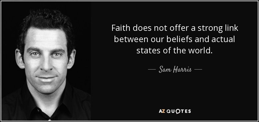 Faith does not offer a strong link between our beliefs and actual states of the world. - Sam Harris