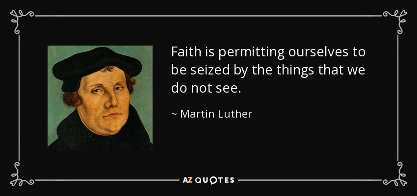 Faith is permitting ourselves to be seized by the things that we do not see. - Martin Luther