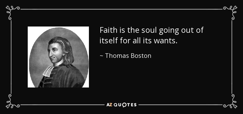 Faith is the soul going out of itself for all its wants. - Thomas Boston