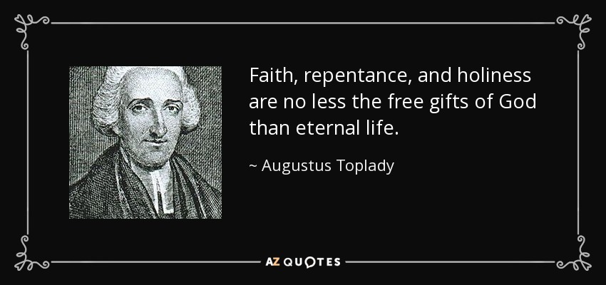 Faith, repentance, and holiness are no less the free gifts of God than eternal life. - Augustus Toplady