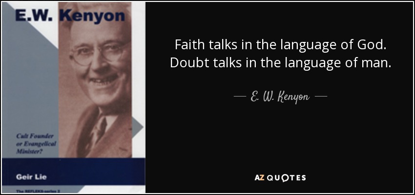 Faith talks in the language of God. Doubt talks in the language of man. - E. W. Kenyon