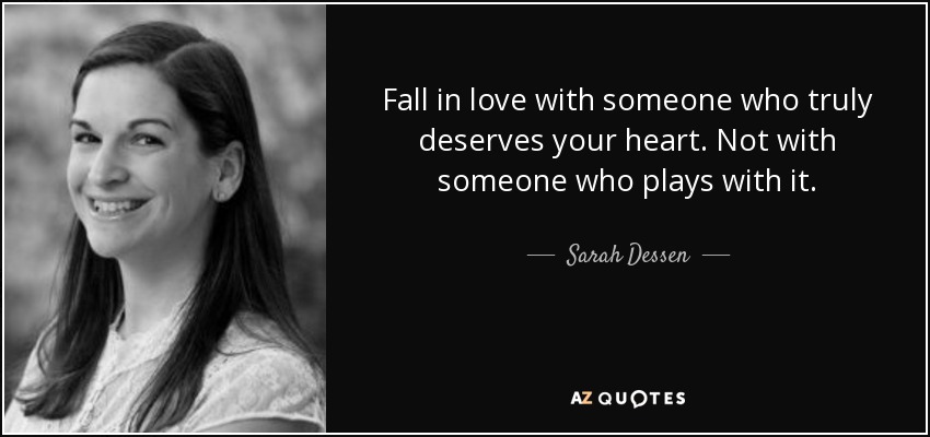 Fall in love with someone who truly deserves your heart. Not with someone who plays with it. - Sarah Dessen