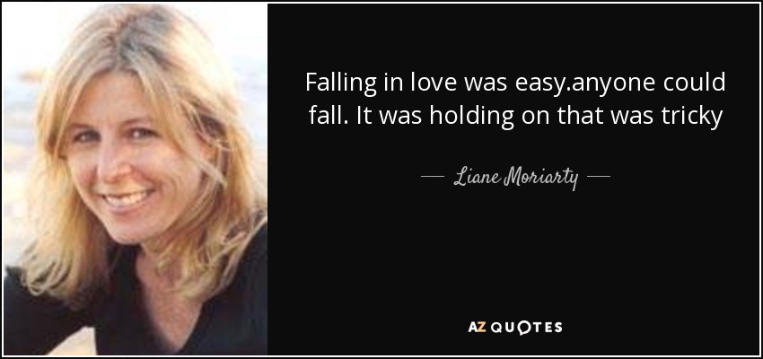 Falling in love was easy.anyone could fall. It was holding on that was tricky - Liane Moriarty