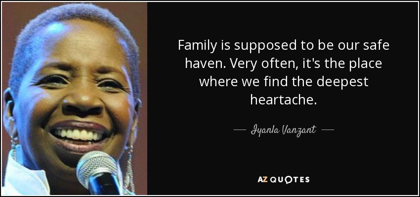 Family is supposed to be our safe haven. Very often, it's the place where we find the deepest heartache. - Iyanla Vanzant