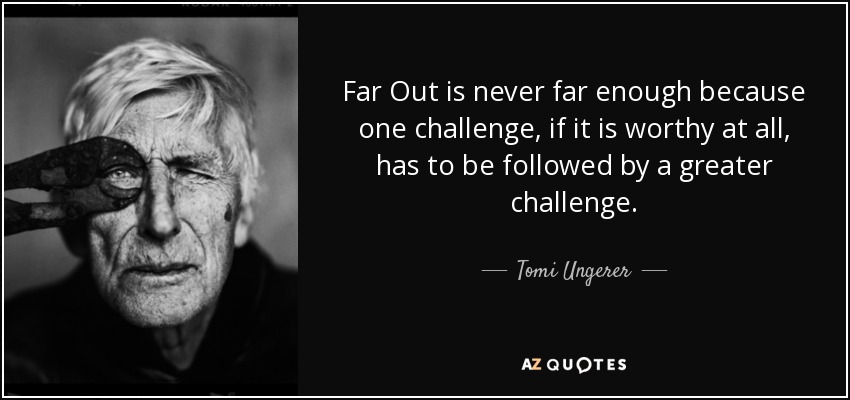 La distancia nunca es suficiente, porque a un reto, si es que merece la pena, tiene que seguirle otro mayor. - Tomi Ungerer