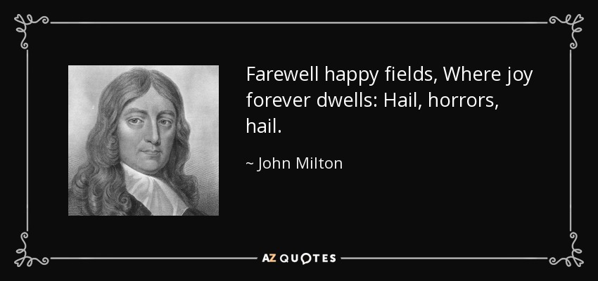 Farewell happy fields, Where joy forever dwells: Hail, horrors, hail. - John Milton