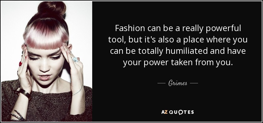 La moda puede ser una herramienta muy poderosa, pero también es un lugar donde te pueden humillar totalmente y quitarte tu poder. - Grimes