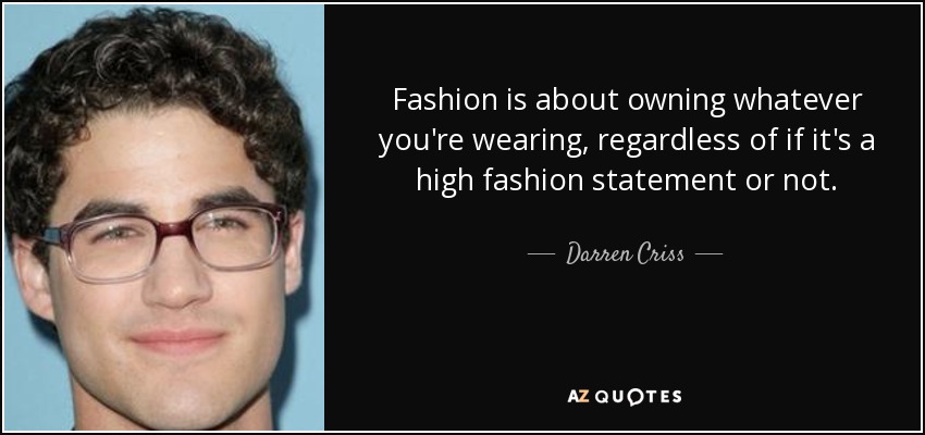 Fashion is about owning whatever you're wearing, regardless of if it's a high fashion statement or not. - Darren Criss