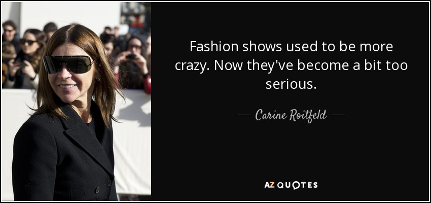 Fashion shows used to be more crazy. Now they've become a bit too serious. - Carine Roitfeld