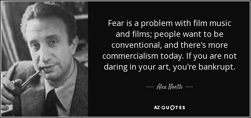 Fear is a problem with film music and films; people want to be conventional, and there's more commercialism today. If you are not daring in your art, you're bankrupt. - Alex North