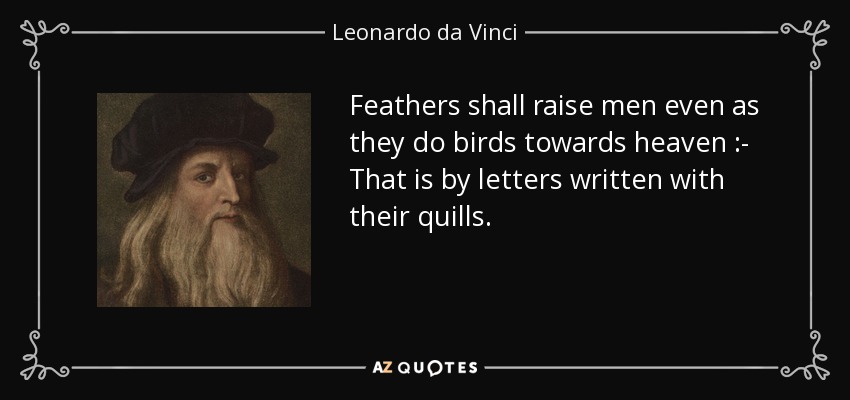 Las plumas elevarán a los hombres como elevan a los pájaros hacia el cielo :- Es decir, mediante letras escritas con sus púas. - Leonardo da Vinci