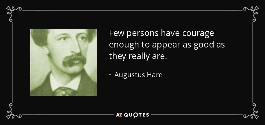 Few persons have courage enough to appear as good as they really are. - Augustus Hare