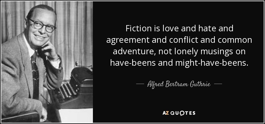 Fiction is love and hate and agreement and conflict and common adventure, not lonely musings on have-beens and might-have-beens. - Alfred Bertram Guthrie