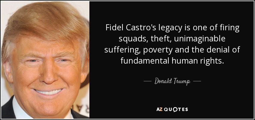 El legado de Fidel Castro es el de los pelotones de fusilamiento, el robo, el sufrimiento inimaginable, la pobreza y la negación de los derechos humanos fundamentales. - Donald Trump