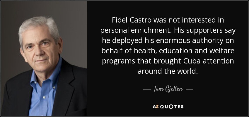 Fidel Castro no estaba interesado en el enriquecimiento personal. Sus partidarios dicen que desplegó su enorme autoridad en favor de programas de salud, educación y bienestar que atrajeron la atención de Cuba en todo el mundo. - Tom Gjelten