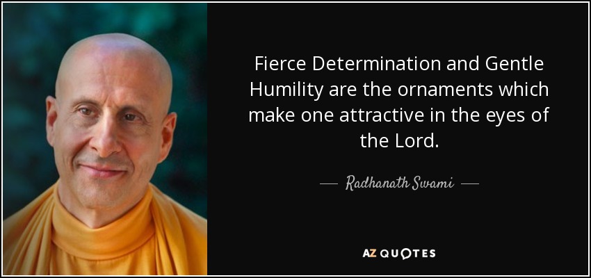 Fierce Determination and Gentle Humility are the ornaments which make one attractive in the eyes of the Lord. - Radhanath Swami