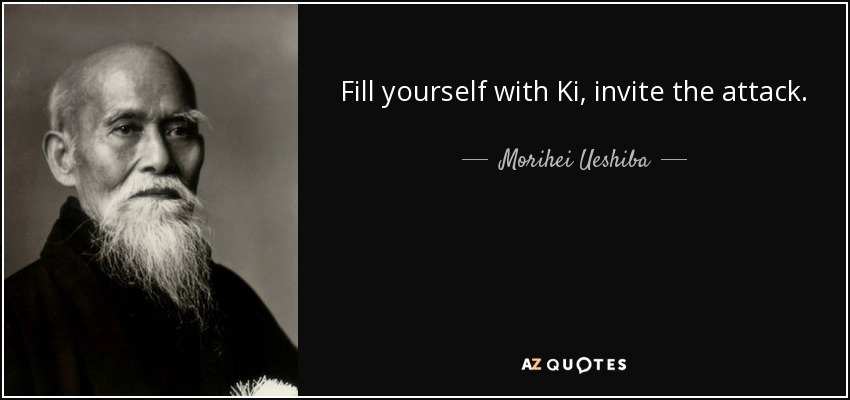 Fill yourself with Ki, invite the attack. - Morihei Ueshiba